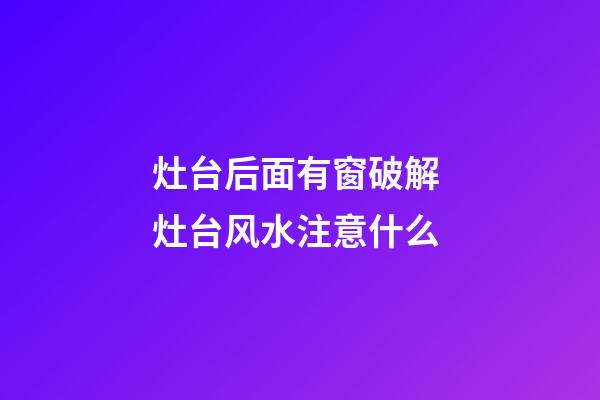 灶台后面有窗破解 灶台风水注意什么